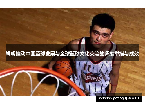 姚明推动中国篮球发展与全球篮球文化交流的多维举措与成效