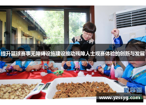 提升篮球赛事无障碍设施建设推动残障人士观赛体验的创新与发展