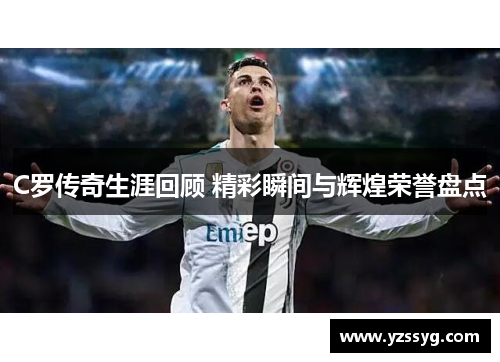 C罗传奇生涯回顾 精彩瞬间与辉煌荣誉盘点