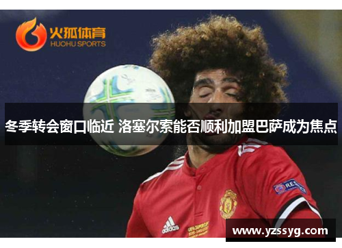 冬季转会窗口临近 洛塞尔索能否顺利加盟巴萨成为焦点