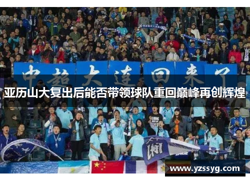 亚历山大复出后能否带领球队重回巅峰再创辉煌