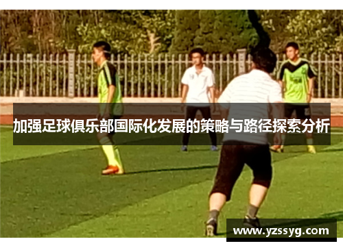 加强足球俱乐部国际化发展的策略与路径探索分析