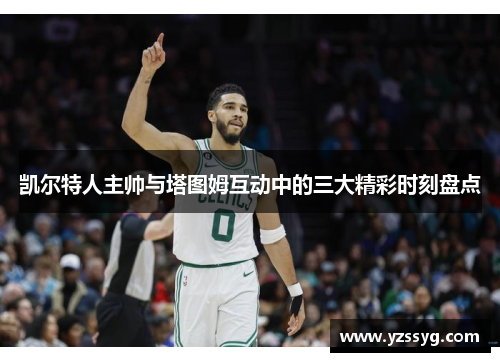 凯尔特人主帅与塔图姆互动中的三大精彩时刻盘点