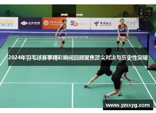 2024年羽毛球赛事精彩瞬间回顾聚焦顶尖对决与历史性突破