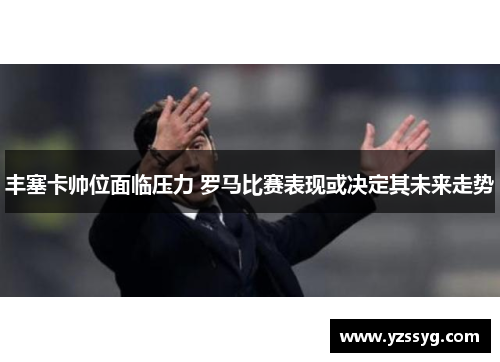 丰塞卡帅位面临压力 罗马比赛表现或决定其未来走势