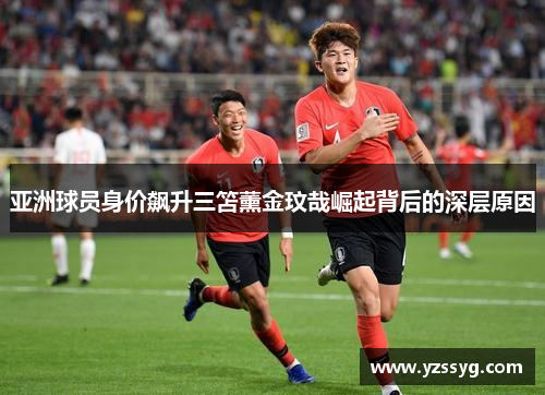 亚洲球员身价飙升三笘薰金玟哉崛起背后的深层原因