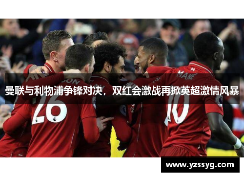 曼联与利物浦争锋对决，双红会激战再掀英超激情风暴