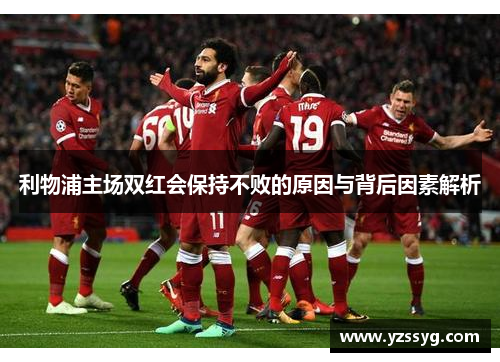 利物浦主场双红会保持不败的原因与背后因素解析