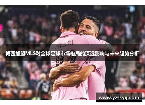 梅西加盟MLS对全球足球市场格局的深远影响与未来趋势分析