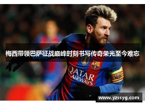 梅西带领巴萨征战巅峰时刻书写传奇荣光至今难忘