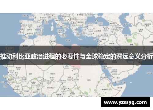 推动利比亚政治进程的必要性与全球稳定的深远意义分析