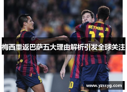 梅西重返巴萨五大理由解析引发全球关注
