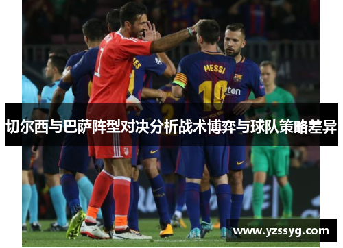 切尔西与巴萨阵型对决分析战术博弈与球队策略差异