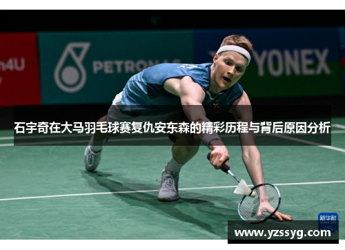 石宇奇在大马羽毛球赛复仇安东森的精彩历程与背后原因分析