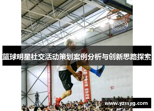 篮球明星社交活动策划案例分析与创新思路探索