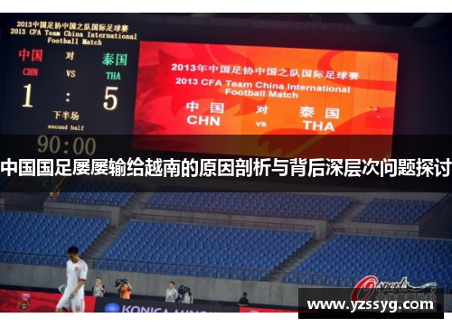 中国国足屡屡输给越南的原因剖析与背后深层次问题探讨
