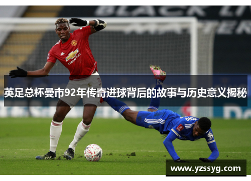 英足总杯曼市92年传奇进球背后的故事与历史意义揭秘