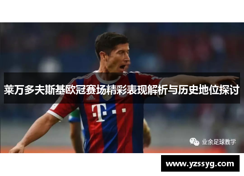 莱万多夫斯基欧冠赛场精彩表现解析与历史地位探讨