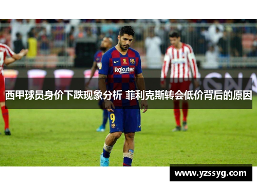 西甲球员身价下跌现象分析 菲利克斯转会低价背后的原因