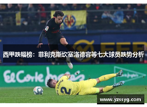 西甲跌幅榜:菲利克斯坎塞洛德容等七大球员跌势分析 西甲跌幅榜:菲利克斯坎塞洛德容等七大球员跌势分析
