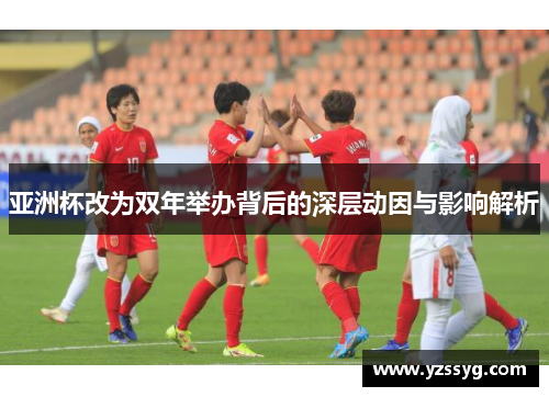 亚洲杯改为双年举办背后的深层动因与影响解析
