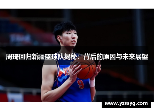 周琦回归新疆篮球队揭秘：背后的原因与未来展望