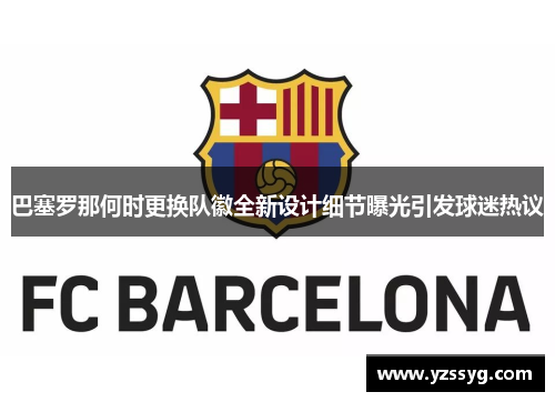 巴塞罗那何时更换队徽全新设计细节曝光引发球迷热议 巴塞罗那何时更换队徽全新设计细节曝光引发球迷热议